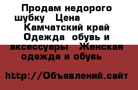 Продам недорого шубку › Цена ­ 28 000 - Камчатский край Одежда, обувь и аксессуары » Женская одежда и обувь   